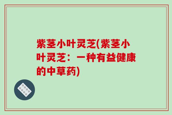 紫茎小叶灵芝(紫茎小叶灵芝:一种有益健康的中草药)-第1张图片-破壁灵芝孢子粉研究指南 紫茎小叶灵芝(紫茎小叶灵芝:一种有益健康的中草药)-第1张图片-破壁灵芝孢子粉研究指南