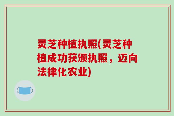 灵芝种植执照(灵芝种植成功获颁执照,迈向法律化农业)-第1张图片-破壁灵芝孢子粉研究指南 灵芝种植执照(灵芝种植成功获颁执照,迈向法律化农业)-第1张图片-破壁灵芝孢子粉研究指南