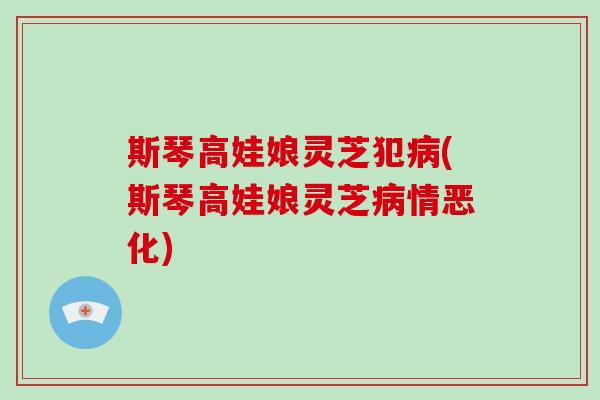 斯琴高娃娘灵芝犯病(斯琴高娃娘灵芝病情恶化)-第1张图片-破壁灵芝孢子粉研究指南 斯琴高娃娘灵芝犯病(斯琴高娃娘灵芝病情恶化)-第1张图片-破壁灵芝孢子粉研究指南