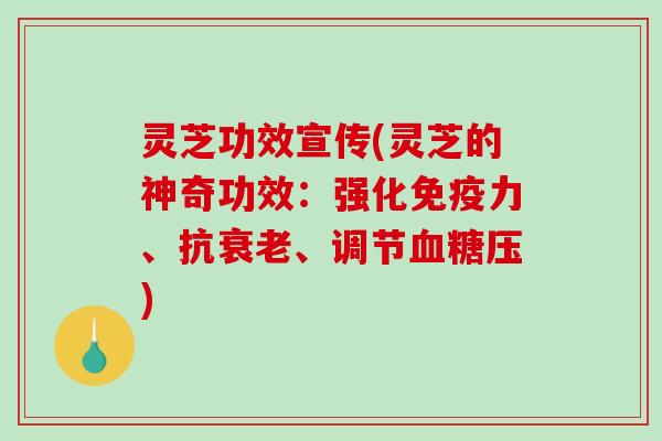 灵芝功效宣传(灵芝的神奇功效:强化免疫力、抗衰老、调节血糖压)-第1张图片-破壁灵芝孢子粉研究指南 灵芝功效宣传(灵芝的神奇功效:强化免疫力、抗衰老、调节血糖压)-第1张图片-破壁灵芝孢子粉研究指南
