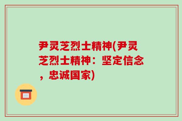 尹灵芝烈士精神(尹灵芝烈士精神：坚定信念，忠诚国家)-第1张图片-破壁灵芝孢子粉研究指南