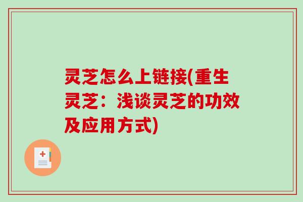 灵芝怎么上链接(重生灵芝:浅谈灵芝的功效及应用方式)-第1张图片-破壁灵芝孢子粉研究指南 灵芝怎么上链接(重生灵芝:浅谈灵芝的功效及应用方式)-第1张图片-破壁灵芝孢子粉研究指南