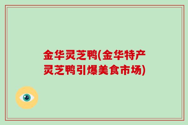 金华灵芝鸭(金华特产灵芝鸭引爆美食市场)-第1张图片-破壁灵芝孢子粉研究指南 金华灵芝鸭(金华特产灵芝鸭引爆美食市场)-第1张图片-破壁灵芝孢子粉研究指南