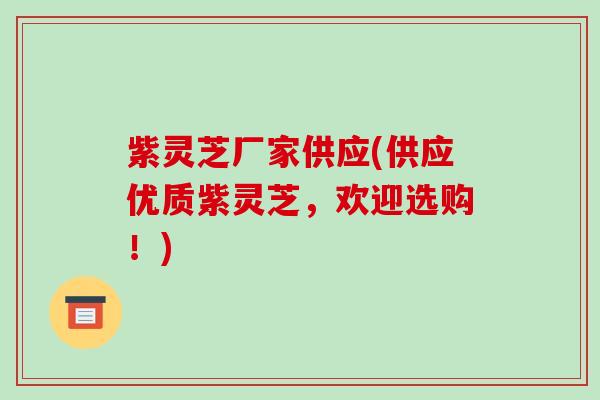 紫灵芝厂家供应(供应优质紫灵芝,欢迎选购!)-第1张图片-破壁灵芝孢子粉研究指南 紫灵芝厂家供应(供应优质紫灵芝,欢迎选购!)-第1张图片-破壁灵芝孢子粉研究指南