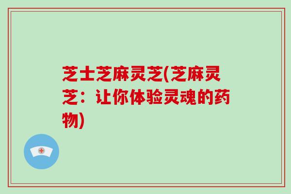 芝士芝麻灵芝(芝麻灵芝:让你体验灵魂的药物)-第1张图片-破壁灵芝孢子粉研究指南 芝士芝麻灵芝(芝麻灵芝:让你体验灵魂的药物)-第1张图片-破壁灵芝孢子粉研究指南