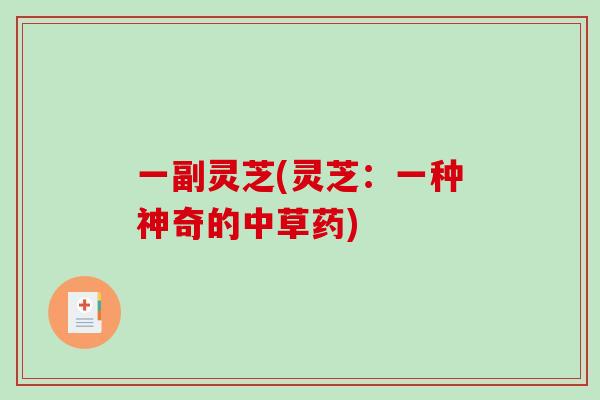 一副灵芝(灵芝:一种神奇的中草药)-第1张图片-破壁灵芝孢子粉研究指南 一副灵芝(灵芝:一种神奇的中草药)-第1张图片-破壁灵芝孢子粉研究指南