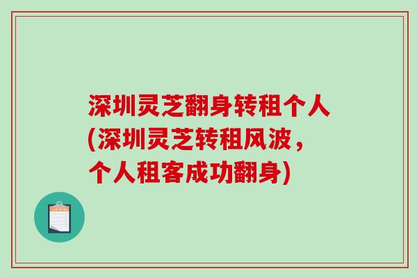 深圳灵芝翻身转租个人(深圳灵芝转租风波，个人租客成功翻身)-第1张图片-破壁灵芝孢子粉研究指南