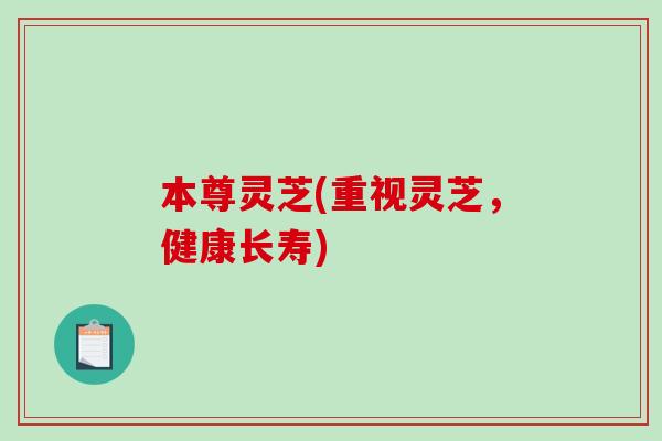 本尊灵芝(重视灵芝,健康长寿)-第1张图片-破壁灵芝孢子粉研究指南 本尊灵芝(重视灵芝,健康长寿)-第1张图片-破壁灵芝孢子粉研究指南