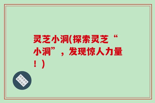 灵芝小洞(探索灵芝“小洞”,发现惊人力量!)-第1张图片-破壁灵芝孢子粉研究指南 灵芝小洞(探索灵芝“小洞”,发现惊人力量!)-第1张图片-破壁灵芝孢子粉研究指南