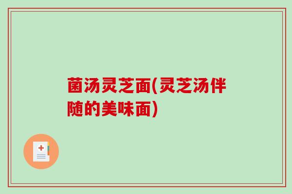 菌汤灵芝面(灵芝汤伴随的美味面)-第1张图片-破壁灵芝孢子粉研究指南 菌汤灵芝面(灵芝汤伴随的美味面)-第1张图片-破壁灵芝孢子粉研究指南