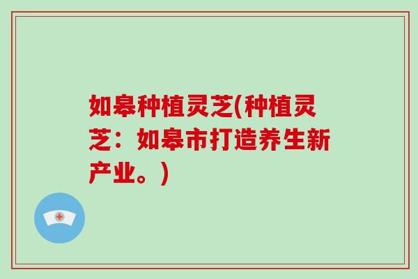 如皋种植灵芝(种植灵芝：如皋市打造养生新产业。)-第1张图片-破壁灵芝孢子粉研究指南