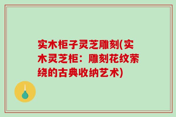 实木柜子灵芝雕刻(实木灵芝柜:雕刻花纹萦绕的古典收纳艺术)-第1张图片-破壁灵芝孢子粉研究指南 实木柜子灵芝雕刻(实木灵芝柜:雕刻花纹萦绕的古典收纳艺术)-第1张图片-破壁灵芝孢子粉研究指南