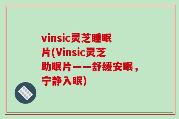 vinsic灵芝睡眠片(Vinsic灵芝助眠片——舒缓安眠，宁静入眠)-第1张图片-破壁灵芝孢子粉研究指南