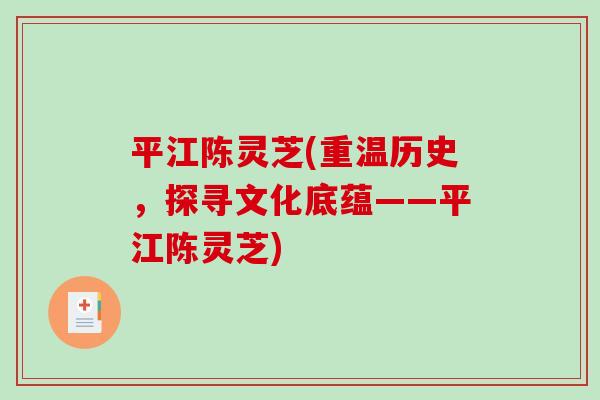平江陈灵芝(重温历史,探寻文化底蕴——平江陈灵芝)-第1张图片-破壁灵芝孢子粉研究指南 平江陈灵芝(重温历史,探寻文化底蕴——平江陈灵芝)-第1张图片-破壁灵芝孢子粉研究指南