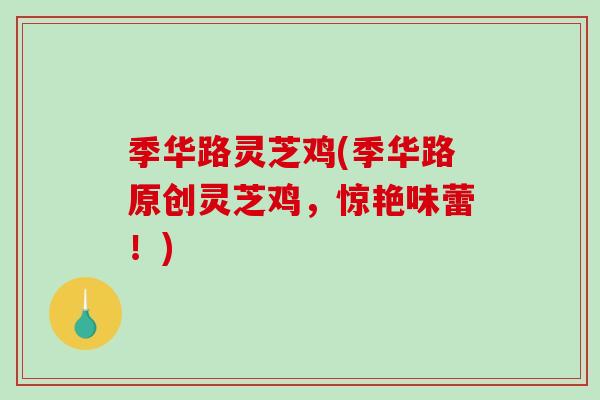 季华路灵芝鸡(季华路原创灵芝鸡,惊艳味蕾!)-第1张图片-破壁灵芝孢子粉研究指南 季华路灵芝鸡(季华路原创灵芝鸡,惊艳味蕾!)-第1张图片-破壁灵芝孢子粉研究指南