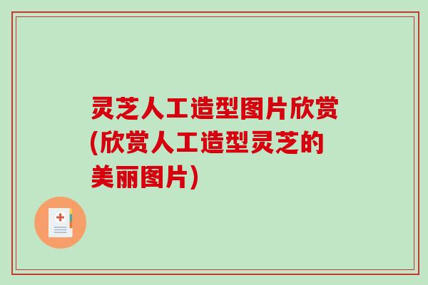 灵芝人工造型图片欣赏(欣赏人工造型灵芝的美丽图片)-第1张图片-破壁灵芝孢子粉研究指南 灵芝人工造型图片欣赏(欣赏人工造型灵芝的美丽图片)-第1张图片-破壁灵芝孢子粉研究指南