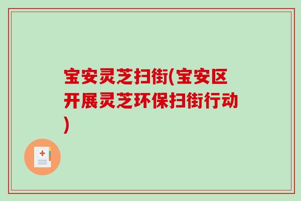 宝安灵芝扫街(宝安区开展灵芝环保扫街行动)-第1张图片-破壁灵芝孢子粉研究指南 宝安灵芝扫街(宝安区开展灵芝环保扫街行动)-第1张图片-破壁灵芝孢子粉研究指南