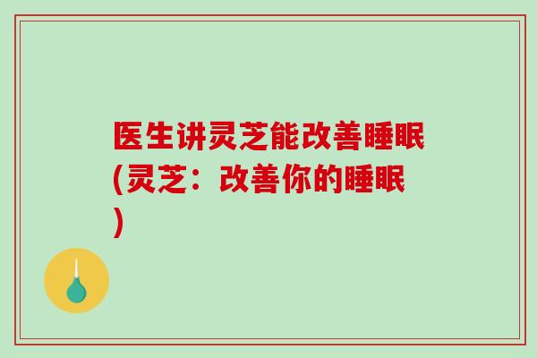 医生讲灵芝能改善睡眠(灵芝:改善你的睡眠)-第1张图片-破壁灵芝孢子粉研究指南 医生讲灵芝能改善睡眠(灵芝:改善你的睡眠)-第1张图片-破壁灵芝孢子粉研究指南