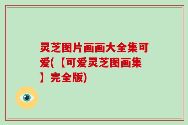 灵芝图片画画大全集可爱(【可爱灵芝图画集】完全版)-第1张图片-破壁灵芝孢子粉研究指南 灵芝图片画画大全集可爱(【可爱灵芝图画集】完全版)-第1张图片-破壁灵芝孢子粉研究指南