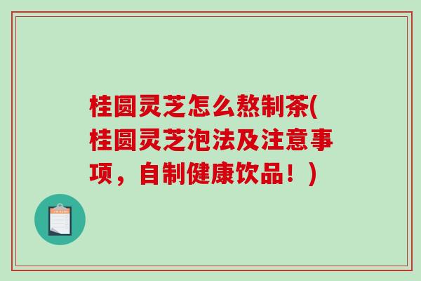 桂圆灵芝怎么熬制茶(桂圆灵芝泡法及注意事项,自制健康饮品!)-第1张图片-破壁灵芝孢子粉研究指南 桂圆灵芝怎么熬制茶(桂圆灵芝泡法及注意事项,自制健康饮品!)-第1张图片-破壁灵芝孢子粉研究指南