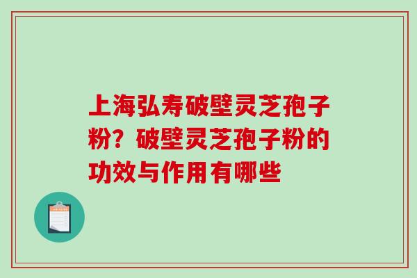 上海弘寿破壁灵芝孢子粉?破壁灵芝孢子粉的功效与作用有哪些-第1张图片-破壁灵芝孢子粉研究指南 上海弘寿破壁灵芝孢子粉?破壁灵芝孢子粉的功效与作用有哪些-第1张图片-破壁灵芝孢子粉研究指南