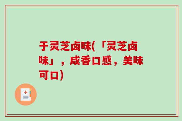 于灵芝卤味(「灵芝卤味」,咸香口感,美味可口)-第1张图片-破壁灵芝孢子粉研究指南 于灵芝卤味(「灵芝卤味」,咸香口感,美味可口)-第1张图片-破壁灵芝孢子粉研究指南