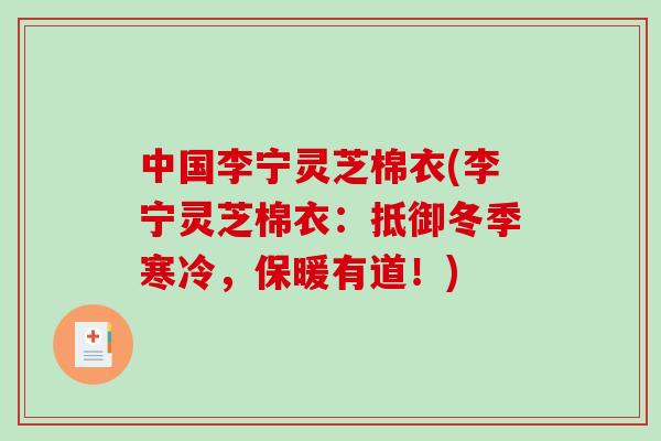 中国李宁灵芝棉衣(李宁灵芝棉衣:抵御冬季寒冷,保暖有道!)-第1张图片-破壁灵芝孢子粉研究指南 中国李宁灵芝棉衣(李宁灵芝棉衣:抵御冬季寒冷,保暖有道!)-第1张图片-破壁灵芝孢子粉研究指南