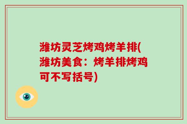 潍坊灵芝烤鸡烤羊排(潍坊美食:烤羊排烤鸡可不写括号)-第1张图片-破壁灵芝孢子粉研究指南 潍坊灵芝烤鸡烤羊排(潍坊美食:烤羊排烤鸡可不写括号)-第1张图片-破壁灵芝孢子粉研究指南