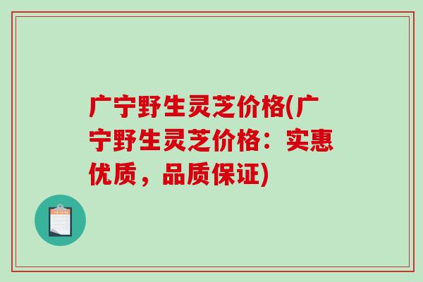 广宁野生灵芝价格(广宁野生灵芝价格:实惠优质,品质保证)-第1张图片-破壁灵芝孢子粉研究指南 广宁野生灵芝价格(广宁野生灵芝价格:实惠优质,品质保证)-第1张图片-破壁灵芝孢子粉研究指南