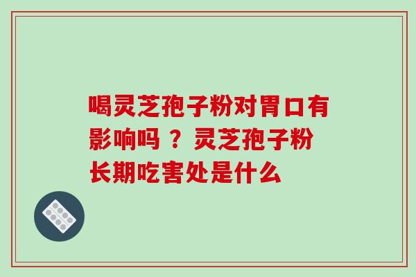 喝灵芝孢子粉对胃口有影响吗 ?灵芝孢子粉长期吃害处是什么-第1张图片-破壁灵芝孢子粉研究指南 喝灵芝孢子粉对胃口有影响吗 ?灵芝孢子粉长期吃害处是什么-第1张图片-破壁灵芝孢子粉研究指南