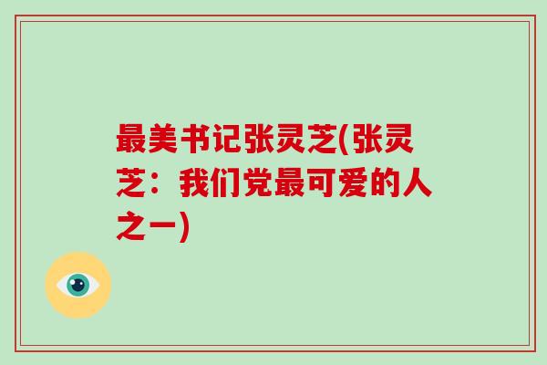 最美书记张灵芝(张灵芝:我们党最可爱的人之一)-第1张图片-破壁灵芝孢子粉研究指南 最美书记张灵芝(张灵芝:我们党最可爱的人之一)-第1张图片-破壁灵芝孢子粉研究指南