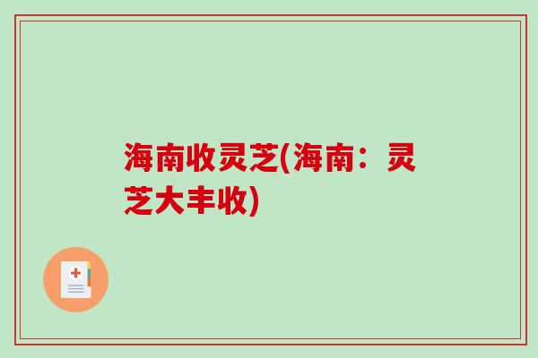 海南收灵芝(海南：灵芝大丰收)-第1张图片-破壁灵芝孢子粉研究指南