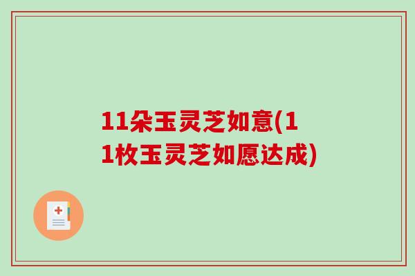 11朵玉灵芝如意(11枚玉灵芝如愿达成)-第1张图片-破壁灵芝孢子粉研究指南 11朵玉灵芝如意(11枚玉灵芝如愿达成)-第1张图片-破壁灵芝孢子粉研究指南