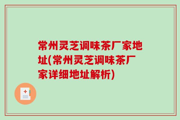 常州灵芝调味茶厂家地址(常州灵芝调味茶厂家详细地址解析)-第1张图片-破壁灵芝孢子粉研究指南