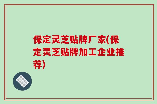 保定灵芝贴牌厂家(保定灵芝贴牌加工企业推荐)-第1张图片-破壁灵芝孢子粉研究指南 保定灵芝贴牌厂家(保定灵芝贴牌加工企业推荐)-第1张图片-破壁灵芝孢子粉研究指南