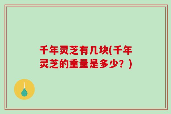 千年灵芝有几块(千年灵芝的重量是多少?)-第1张图片-破壁灵芝孢子粉研究指南 千年灵芝有几块(千年灵芝的重量是多少?)-第1张图片-破壁灵芝孢子粉研究指南