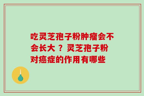 吃灵芝孢子粉肿瘤会不会长大 ?灵芝孢子粉对癌症的作用有哪些-第1张图片-破壁灵芝孢子粉研究指南 吃灵芝孢子粉肿瘤会不会长大 ?灵芝孢子粉对癌症的作用有哪些-第1张图片-破壁灵芝孢子粉研究指南
