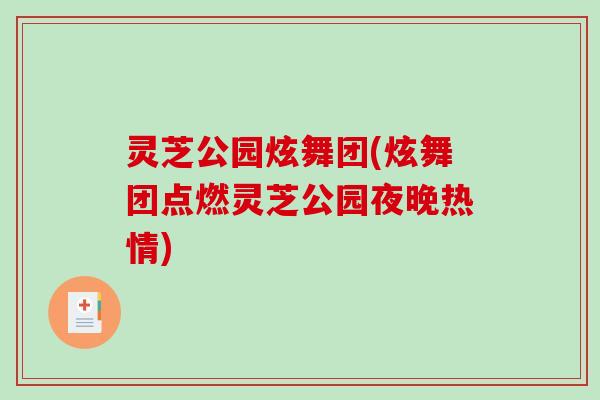 灵芝公园炫舞团(炫舞团点燃灵芝公园夜晚热情)-第1张图片-破壁灵芝孢子粉研究指南 灵芝公园炫舞团(炫舞团点燃灵芝公园夜晚热情)-第1张图片-破壁灵芝孢子粉研究指南
