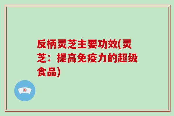 反柄灵芝主要功效(灵芝:提高免疫力的超级食品)-第1张图片-破壁灵芝孢子粉研究指南 反柄灵芝主要功效(灵芝:提高免疫力的超级食品)-第1张图片-破壁灵芝孢子粉研究指南