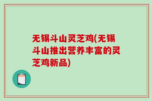 无锡斗山灵芝鸡(无锡斗山推出营养丰富的灵芝鸡新品)-第1张图片-破壁灵芝孢子粉研究指南