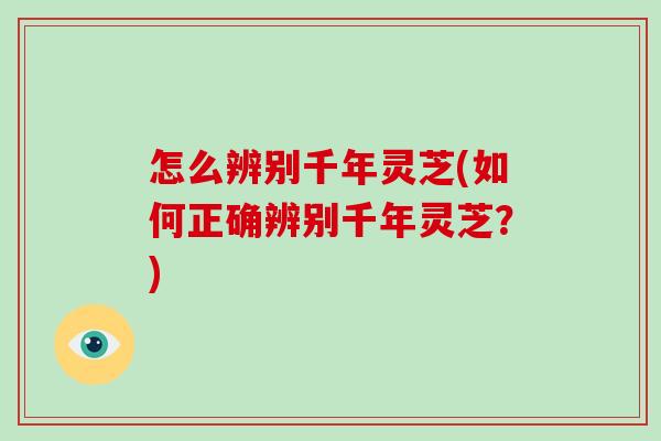 怎么辨别千年灵芝(如何正确辨别千年灵芝?)-第1张图片-破壁灵芝孢子粉研究指南 怎么辨别千年灵芝(如何正确辨别千年灵芝?)-第1张图片-破壁灵芝孢子粉研究指南