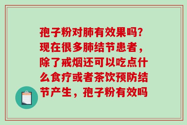 孢子粉对肺有效果吗?现在很多肺结节患者,除了戒烟还可以吃点什么食疗或者茶饮预防结节产生,孢子粉有效吗-第1张图片-破壁灵芝孢子粉研究指南 孢子粉对肺有效果吗?现在很多肺结节患者,除了戒烟还可以吃点什么食疗或者茶饮预防结节产生,孢子粉有效吗-第1张图片-破壁灵芝孢子粉研究指南