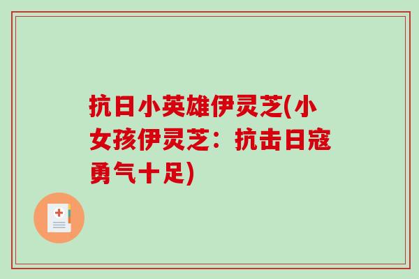 抗日小英雄伊灵芝(小女孩伊灵芝:抗击日寇勇气十足)-第1张图片-破壁灵芝孢子粉研究指南 抗日小英雄伊灵芝(小女孩伊灵芝:抗击日寇勇气十足)-第1张图片-破壁灵芝孢子粉研究指南