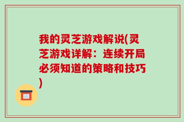 我的灵芝游戏解说(灵芝游戏详解:连续开局必须知道的策略和技巧)-第1张图片-破壁灵芝孢子粉研究指南 我的灵芝游戏解说(灵芝游戏详解:连续开局必须知道的策略和技巧)-第1张图片-破壁灵芝孢子粉研究指南