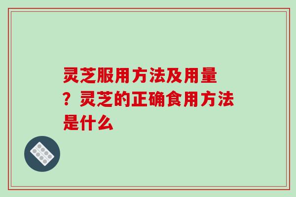 灵芝服用方法及用量 ?灵芝的正确食用方法是什么-第1张图片-破壁灵芝孢子粉研究指南 灵芝服用方法及用量 ?灵芝的正确食用方法是什么-第1张图片-破壁灵芝孢子粉研究指南