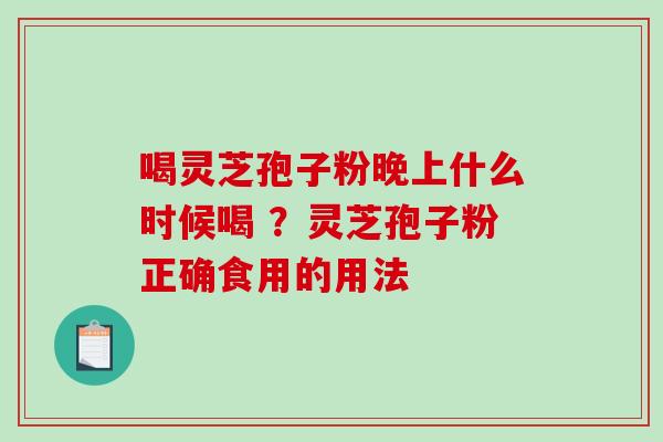 喝灵芝孢子粉晚上什么时候喝 ?灵芝孢子粉正确食用的用法-第1张图片-破壁灵芝孢子粉研究指南 喝灵芝孢子粉晚上什么时候喝 ?灵芝孢子粉正确食用的用法-第1张图片-破壁灵芝孢子粉研究指南