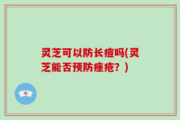灵芝可以防长痘吗(灵芝能否预防痤疮?)-第1张图片-破壁灵芝孢子粉研究指南 灵芝可以防长痘吗(灵芝能否预防痤疮?)-第1张图片-破壁灵芝孢子粉研究指南