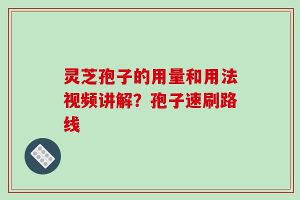 灵芝孢子的用量和用法视频讲解?孢子速刷路线-第1张图片-破壁灵芝孢子粉研究指南 灵芝孢子的用量和用法视频讲解?孢子速刷路线-第1张图片-破壁灵芝孢子粉研究指南