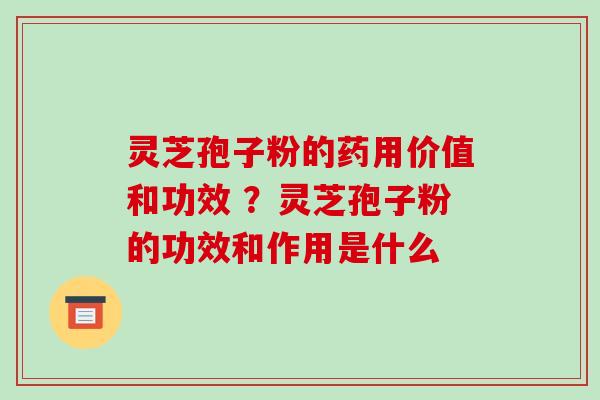 灵芝孢子粉的药用价值和功效 ?灵芝孢子粉的功效和作用是什么-第1张图片-破壁灵芝孢子粉研究指南 灵芝孢子粉的药用价值和功效 ?灵芝孢子粉的功效和作用是什么-第1张图片-破壁灵芝孢子粉研究指南