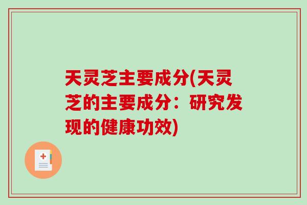 天灵芝主要成分(天灵芝的主要成分:研究发现的健康功效)-第1张图片-破壁灵芝孢子粉研究指南 天灵芝主要成分(天灵芝的主要成分:研究发现的健康功效)-第1张图片-破壁灵芝孢子粉研究指南